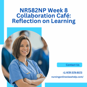 NR582NP Week 8 Collaboration Café: Reflection on Learning